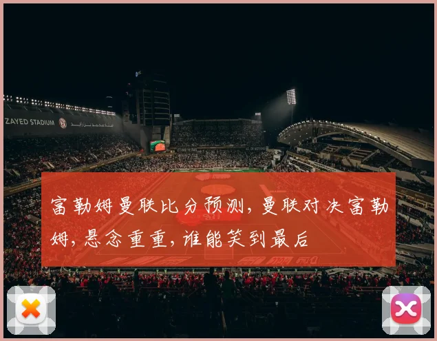 富勒姆曼联比分预测,曼联对决富勒姆,悬念重重,谁能笑到最后