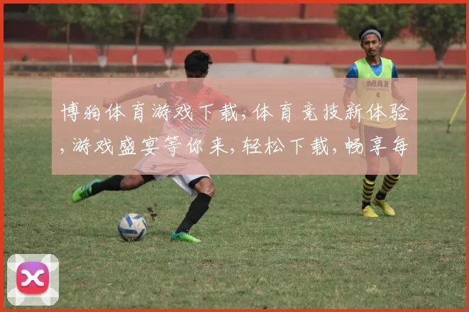 博狗体育游戏下载,体育竞技新体验,游戏盛宴等你来,轻松下载,畅享每一刻。