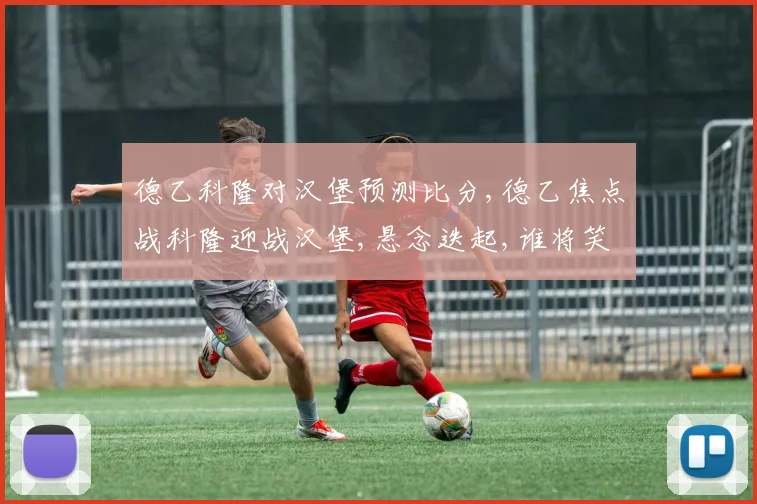 德乙科隆对汉堡预测比分,德乙焦点战科隆迎战汉堡,悬念迭起,谁将笑到最后